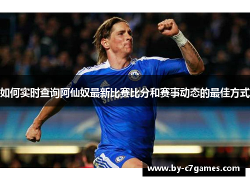 如何实时查询阿仙奴最新比赛比分和赛事动态的最佳方式