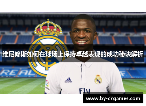 维尼修斯如何在球场上保持卓越表现的成功秘诀解析