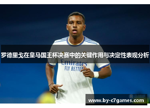 罗德里戈在皇马国王杯决赛中的关键作用与决定性表现分析