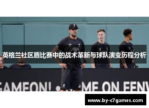 英格兰社区盾比赛中的战术革新与球队演变历程分析