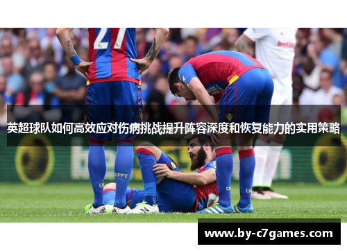 英超球队如何高效应对伤病挑战提升阵容深度和恢复能力的实用策略