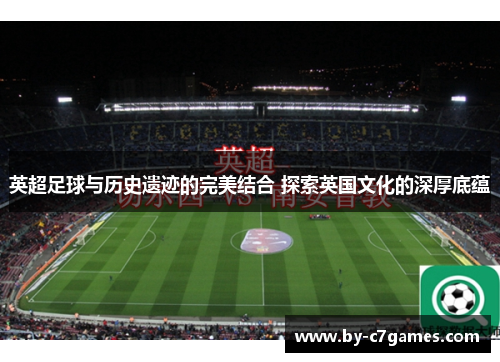 英超足球与历史遗迹的完美结合 探索英国文化的深厚底蕴
