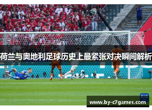 荷兰与奥地利足球历史上最紧张对决瞬间解析