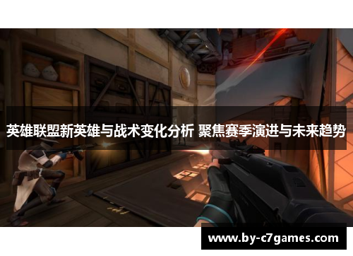 英雄联盟新英雄与战术变化分析 聚焦赛季演进与未来趋势