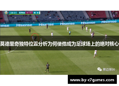 莫德里奇独特位置分析为何使他成为足球场上的绝对核心