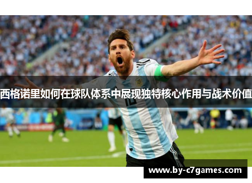 西格诺里如何在球队体系中展现独特核心作用与战术价值