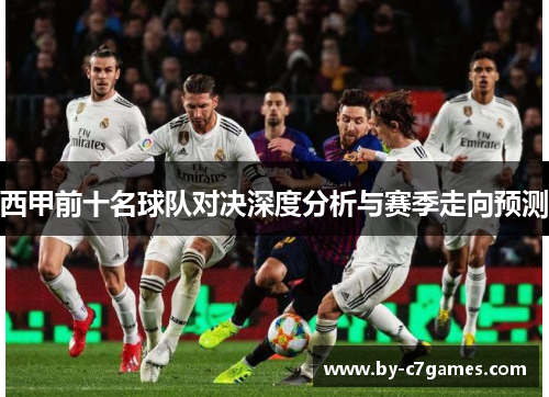 西甲前十名球队对决深度分析与赛季走向预测