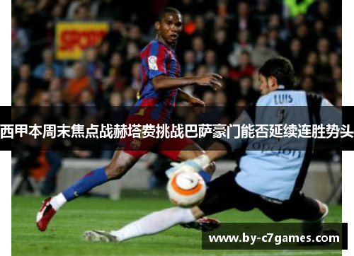 西甲本周末焦点战赫塔费挑战巴萨豪门能否延续连胜势头