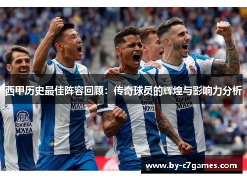 西甲历史最佳阵容回顾：传奇球员的辉煌与影响力分析
