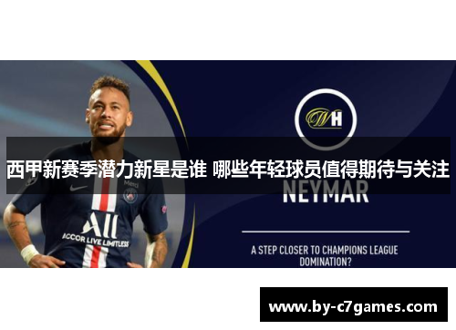 西甲新赛季潜力新星是谁 哪些年轻球员值得期待与关注