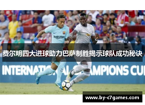 费尔明四大进球助力巴萨制胜揭示球队成功秘诀
