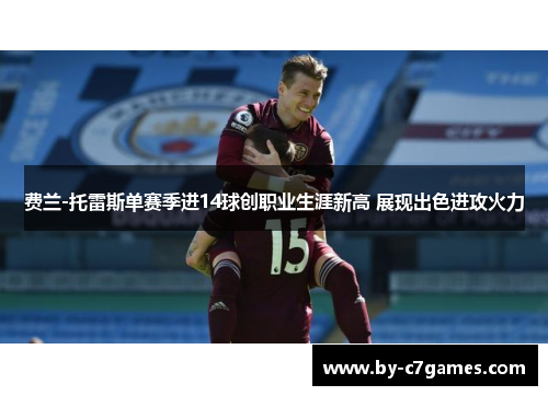 费兰-托雷斯单赛季进14球创职业生涯新高 展现出色进攻火力