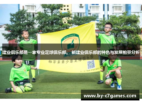 建业俱乐部是一家专业足球俱乐部。 新建业俱乐部的特色与发展前景分析