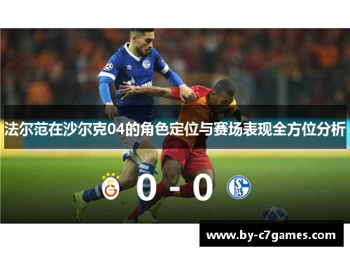 法尔范在沙尔克04的角色定位与赛场表现全方位分析