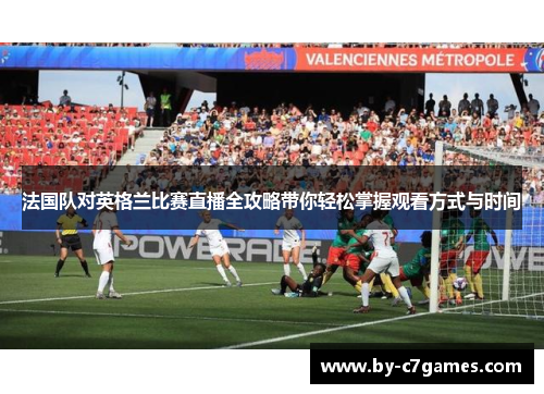 法国队对英格兰比赛直播全攻略带你轻松掌握观看方式与时间