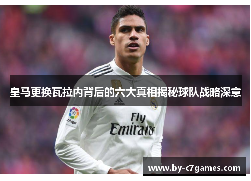 皇马更换瓦拉内背后的六大真相揭秘球队战略深意