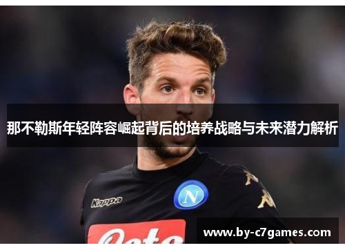 那不勒斯年轻阵容崛起背后的培养战略与未来潜力解析