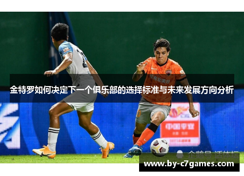 金特罗如何决定下一个俱乐部的选择标准与未来发展方向分析