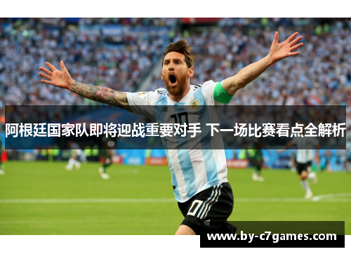 阿根廷国家队即将迎战重要对手 下一场比赛看点全解析