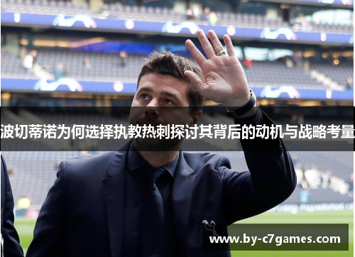 波切蒂诺为何选择执教热刺探讨其背后的动机与战略考量