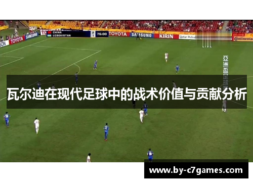 瓦尔迪在现代足球中的战术价值与贡献分析