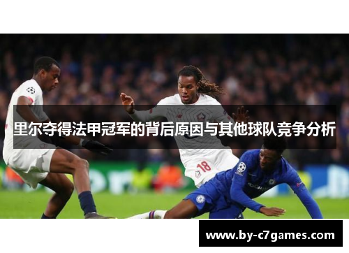 里尔夺得法甲冠军的背后原因与其他球队竞争分析