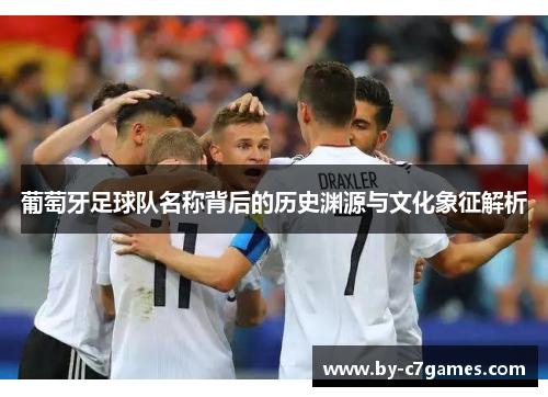 葡萄牙足球队名称背后的历史渊源与文化象征解析