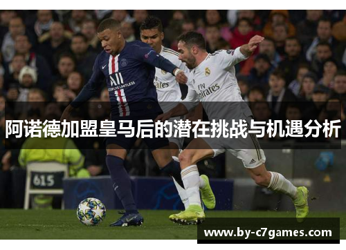 阿诺德加盟皇马后的潜在挑战与机遇分析