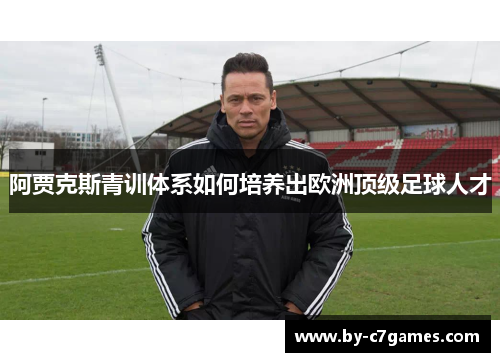 阿贾克斯青训体系如何培养出欧洲顶级足球人才