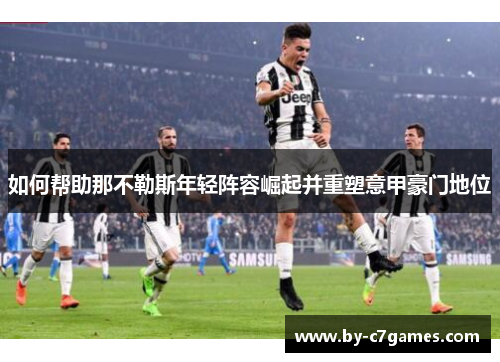 如何帮助那不勒斯年轻阵容崛起并重塑意甲豪门地位