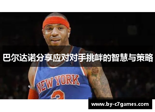 巴尔达诺分享应对对手挑衅的智慧与策略