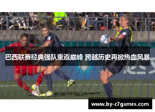 巴西联赛经典强队重返巅峰 跨越历史再掀热血风暴