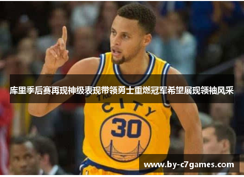 库里季后赛再现神级表现带领勇士重燃冠军希望展现领袖风采