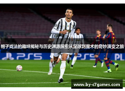 帽子戏法的趣味揭秘与历史渊源探索从足球到魔术的奇妙演变之旅