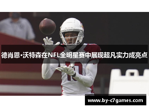 德肖恩·沃特森在NFL全明星赛中展现超凡实力成亮点