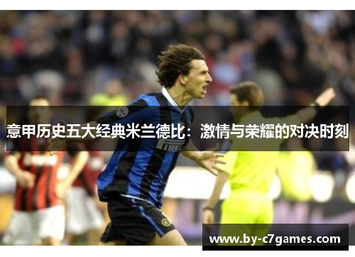 意甲历史五大经典米兰德比：激情与荣耀的对决时刻