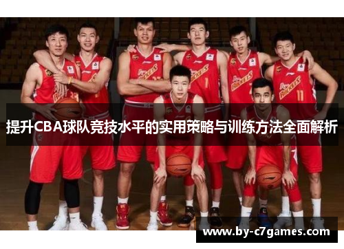 提升CBA球队竞技水平的实用策略与训练方法全面解析
