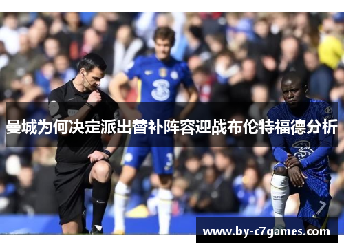曼城为何决定派出替补阵容迎战布伦特福德分析