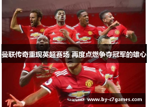 曼联传奇重现英超赛场 再度点燃争夺冠军的雄心 曼联传奇重现英超赛场 再度点燃争夺冠军的雄心