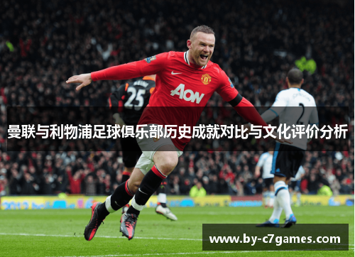 曼联与利物浦足球俱乐部历史成就对比与文化评价分析