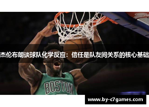 杰伦布朗谈球队化学反应：信任是队友间关系的核心基础