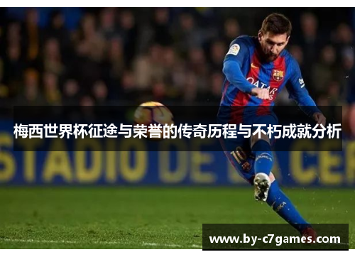 梅西世界杯征途与荣誉的传奇历程与不朽成就分析 梅西世界杯征途与荣誉的传奇历程与不朽成就分析