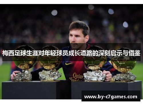 梅西足球生涯对年轻球员成长道路的深刻启示与借鉴 梅西足球生涯对年轻球员成长道路的深刻启示与借鉴