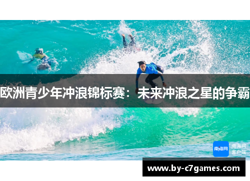欧洲青少年冲浪锦标赛：未来冲浪之星的争霸