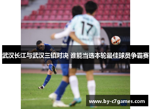 武汉长江与武汉三镇对决 谁能当选本轮最佳球员争霸赛 武汉长江与武汉三镇对决 谁能当选本轮最佳球员争霸赛