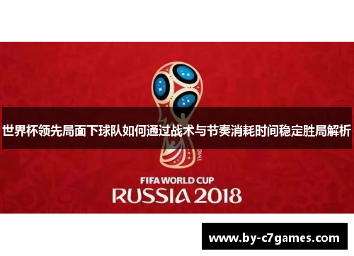 世界杯领先局面下球队如何通过战术与节奏消耗时间稳定胜局解析 世界杯领先局面下球队如何通过战术与节奏消耗时间稳定胜局解析