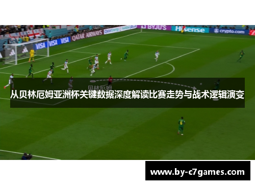 从贝林厄姆亚洲杯关键数据深度解读比赛走势与战术逻辑演变
