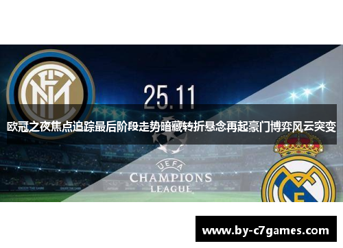 欧冠之夜焦点追踪最后阶段走势暗藏转折悬念再起豪门博弈风云突变 欧冠之夜焦点追踪最后阶段走势暗藏转折悬念再起豪门博弈风云突变