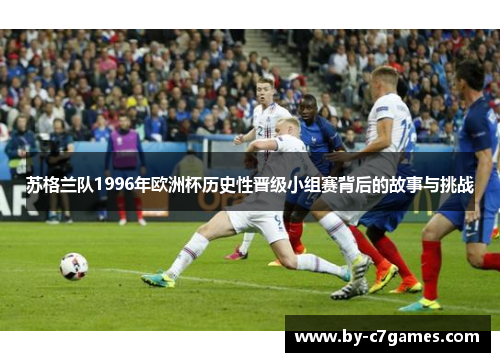 苏格兰队1996年欧洲杯历史性晋级小组赛背后的故事与挑战