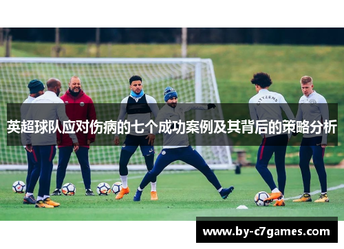 英超球队应对伤病的七个成功案例及其背后的策略分析